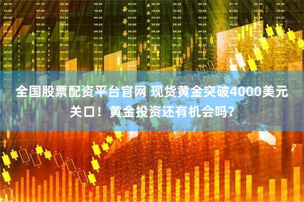 全国股票配资平台官网 现货黄金突破4000美元关口！黄金投资还有机会吗？