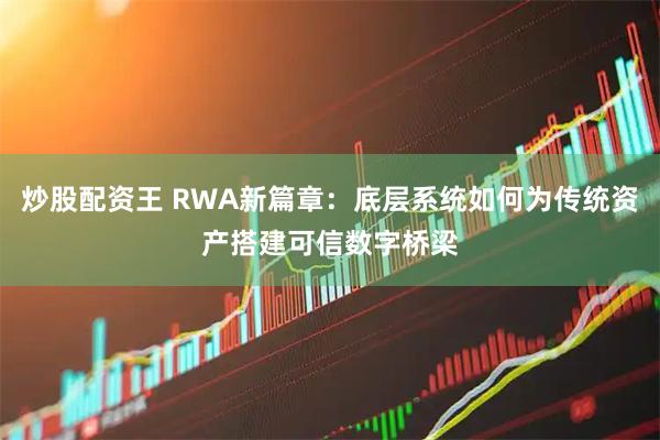 炒股配资王 RWA新篇章：底层系统如何为传统资产搭建可信数字桥梁