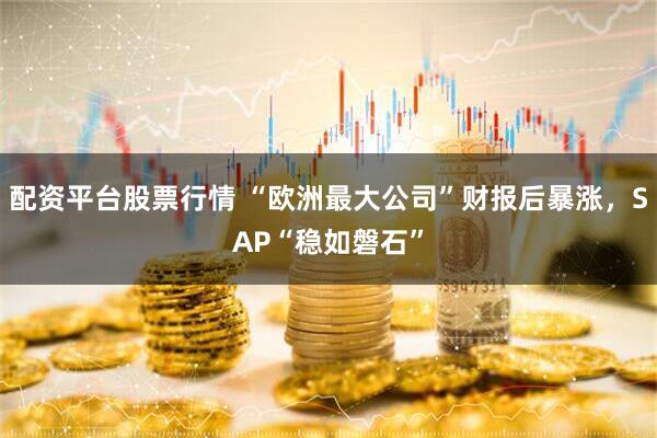 配资平台股票行情 “欧洲最大公司”财报后暴涨，SAP“稳如磐石”