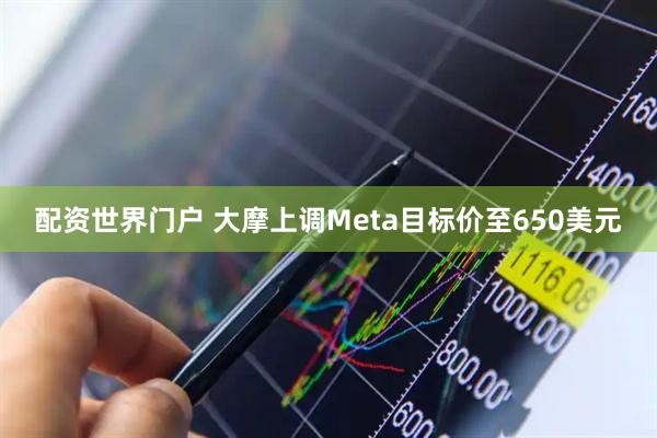 配资世界门户 大摩上调Meta目标价至650美元