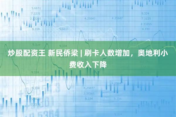 炒股配资王 新民侨梁 | 刷卡人数增加，奥地利小费收入下降