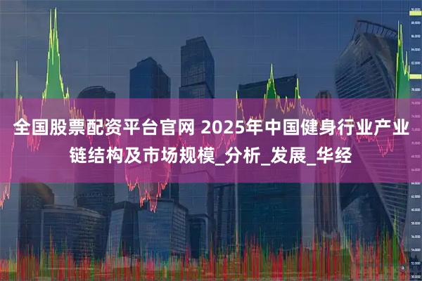 全国股票配资平台官网 2025年中国健身行业产业链结构及市场规模_分析_发展_华经