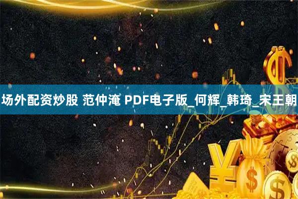 场外配资炒股 范仲淹 PDF电子版_何辉_韩琦_宋王朝