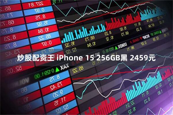 炒股配资王 iPhone 15 256GB黑 2459元